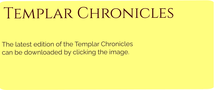 Templar Chronicles  The latest edition of the Templar Chroniclescan be downloaded by clicking the image.